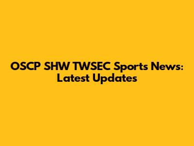 OSCP SHW TWSEC Sports News: Latest Updates