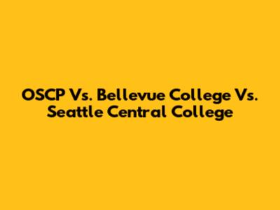 OSCP Vs. Bellevue College Vs. Seattle Central College