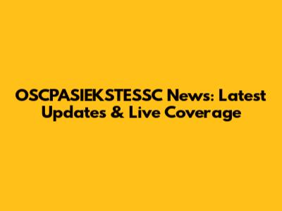 OSCPASIEKSTESSC News: Latest Updates & Live Coverage