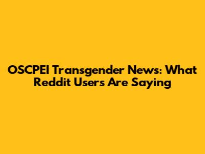 OSCPEI Transgender News: What Reddit Users Are Saying