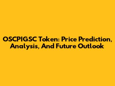 OSCPIGSC Token: Price Prediction, Analysis, And Future Outlook