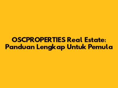 OSCPROPERTIES Real Estate: Panduan Lengkap Untuk Pemula