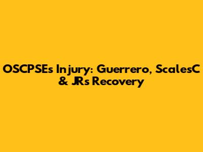 OSCPSE's Injury: Guerrero, ScalesC & JR's Recovery