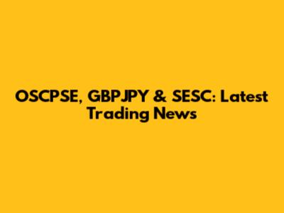 OSCPSE, GBPJPY & SESC: Latest Trading News