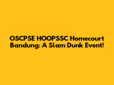 OSCPSE HOOPSSC Homecourt Bandung: A Slam Dunk Event!