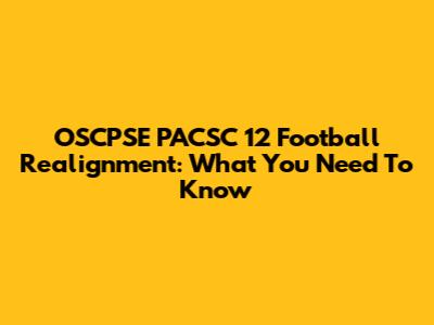 OSCPSE PACSC 12 Football Realignment: What You Need To Know