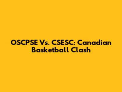 OSCPSE Vs. CSESC: Canadian Basketball Clash