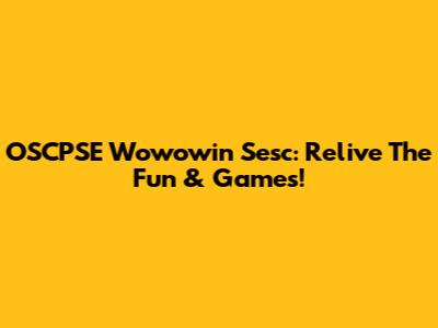 OSCPSE Wowowin Sesc: Relive The Fun & Games!