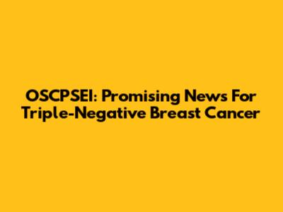 OSCPSEI: Promising News For Triple-Negative Breast Cancer
