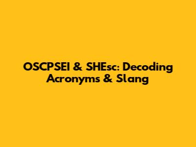 OSCPSEI & SHEsc: Decoding Acronyms & Slang