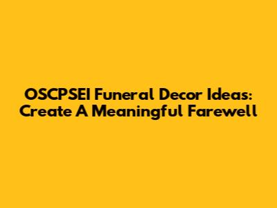 OSCPSEI Funeral Decor Ideas: Create A Meaningful Farewell