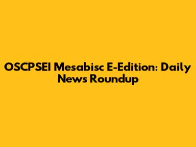 OSCPSEI Mesabisc E-Edition: Daily News Roundup