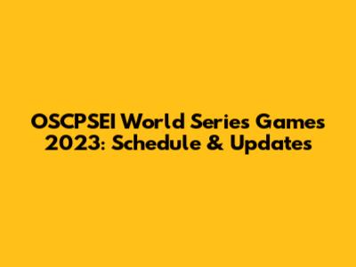 OSCPSEI World Series Games 2023: Schedule & Updates