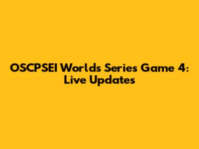 OSCPSEI Worlds Series Game 4: Live Updates