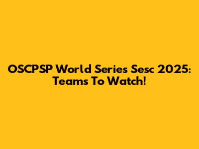 OSCPSP World Series Sesc 2025: Teams To Watch!
