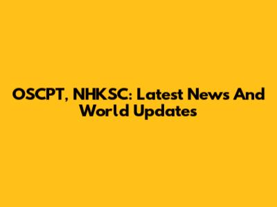 OSCPT, NHKSC: Latest News And World Updates
