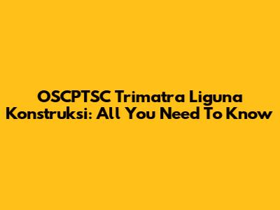 OSCPTSC Trimatra Liguna Konstruksi: All You Need To Know