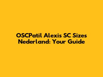 OSCPatil Alexis SC Sizes Nederland: Your Guide