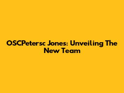 OSCPetersc Jones: Unveiling The New Team