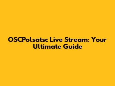 OSCPolsatsc Live Stream: Your Ultimate Guide