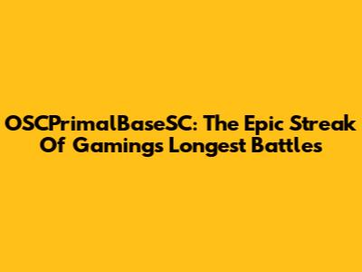 OSCPrimalBaseSC: The Epic Streak Of Gaming's Longest Battles