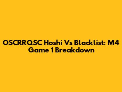 OSCRRQSC Hoshi Vs Blacklist: M4 Game 1 Breakdown