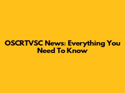 OSCRTVSC News: Everything You Need To Know