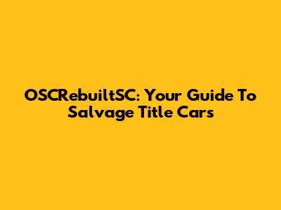 OSCRebuiltSC: Your Guide To Salvage Title Cars