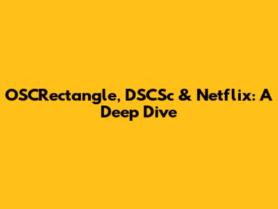 OSCRectangle, DSCSc & Netflix: A Deep Dive