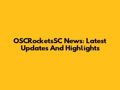 OSCRocketsSC News: Latest Updates And Highlights