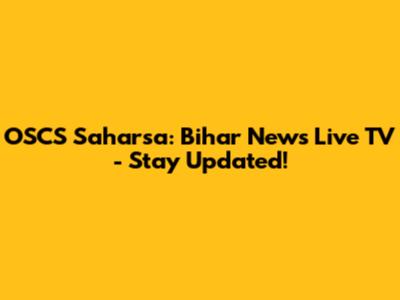 OSCS Saharsa: Bihar News Live TV - Stay Updated!