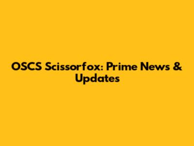 OSCS Scissorfox: Prime News & Updates