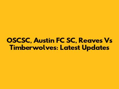 OSCSC, Austin FC SC, Reaves Vs Timberwolves: Latest Updates