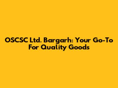 OSCSC Ltd. Bargarh: Your Go-To For Quality Goods