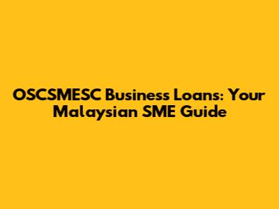 OSCSMESC Business Loans: Your Malaysian SME Guide
