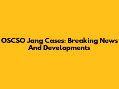 OSCSO Jang Cases: Breaking News And Developments
