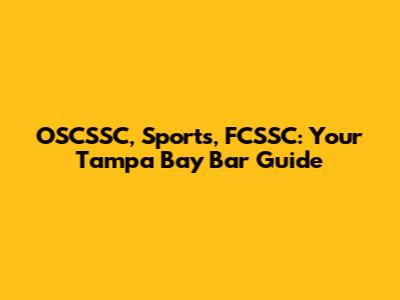 OSCSSC, Sports, FCSSC: Your Tampa Bay Bar Guide