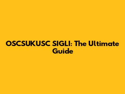 OSCSUKUSC SIGLI: The Ultimate Guide
