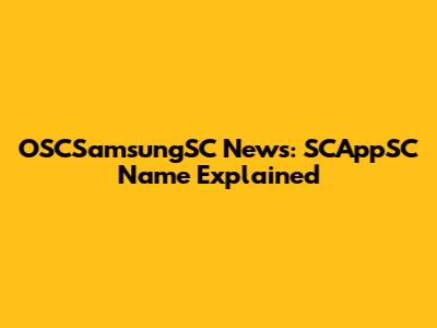 OSCSamsungSC News: SCAppSC Name Explained