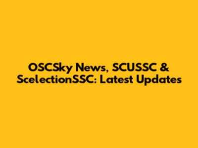 OSCSky News, SCUSSC & ScelectionSSC: Latest Updates