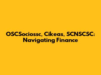 OSCSociossc, Cikeas, SCNSCSC: Navigating Finance