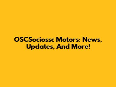 OSCSociossc Motors: News, Updates, And More!