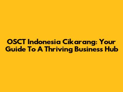 OSCT Indonesia Cikarang: Your Guide To A Thriving Business Hub