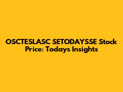 OSCTESLASC SETODAYSSE Stock Price: Today's Insights
