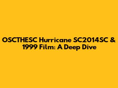 OSCTHESC Hurricane SC2014SC & 1999 Film: A Deep Dive