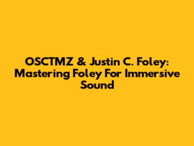 OSCTMZ & Justin C. Foley: Mastering Foley For Immersive Sound