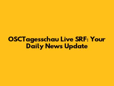 OSCTagesschau Live SRF: Your Daily News Update