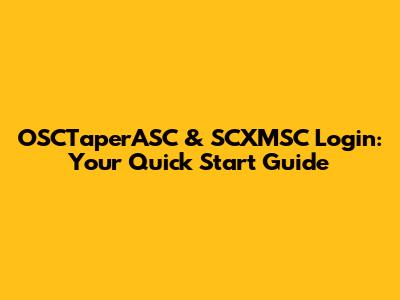 OSCTaperASC & SCXMSC Login: Your Quick Start Guide