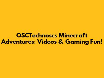 OSCTechnosc's Minecraft Adventures: Videos & Gaming Fun!