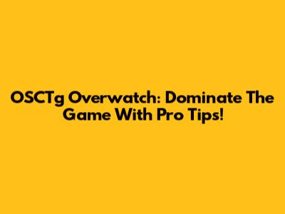 OSCTg Overwatch: Dominate The Game With Pro Tips!